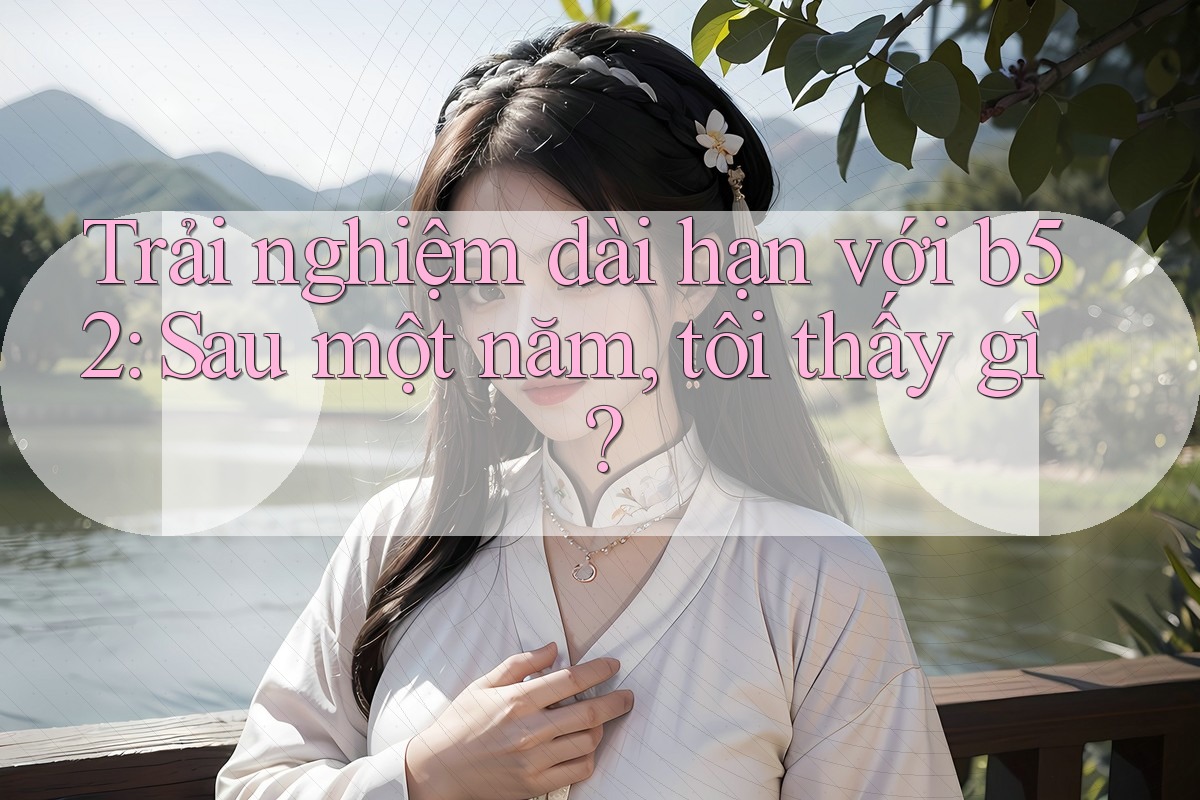 Trải nghiệm dài hạn với b52: Sau một năm, tôi thấy gì? Trải nghiệm dài hạn với b52: Sau một năm, tôi thấy gì?