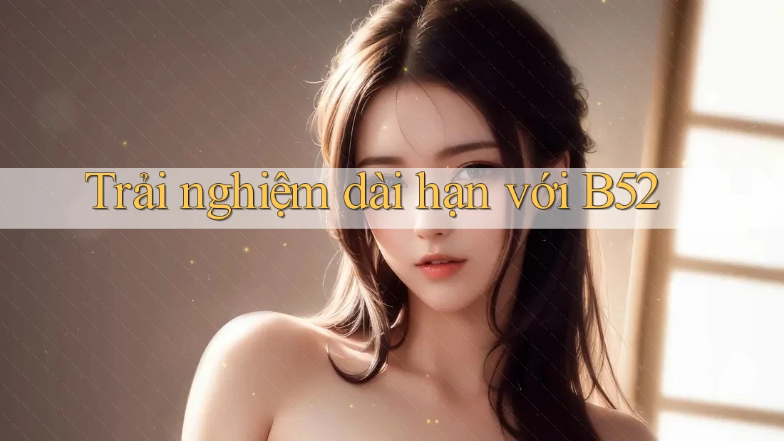 Trải nghiệm dài hạn với B52 Trải nghiệm dài hạn với B52
