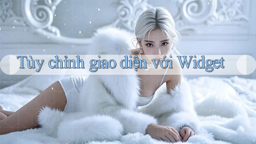 Tùy chỉnh giao diện với Widget Tùy chỉnh giao diện với Widget
