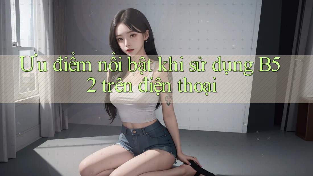 Ưu điểm nổi bật khi sử dụng B52 trên điện thoại Ưu điểm nổi bật khi sử dụng B52 trên điện thoại