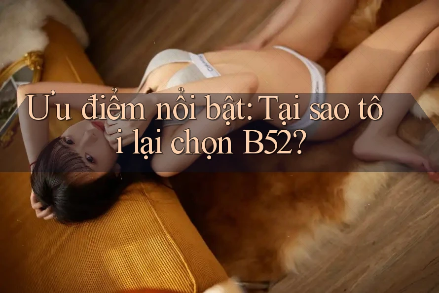 Ưu điểm nổi bật: Tại sao tôi lại chọn B52? Ưu điểm nổi bật: Tại sao tôi lại chọn B52?