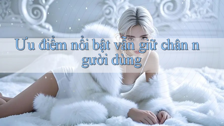 Ưu điểm nổi bật vẫn giữ chân người dùng Ưu điểm nổi bật vẫn giữ chân người dùng