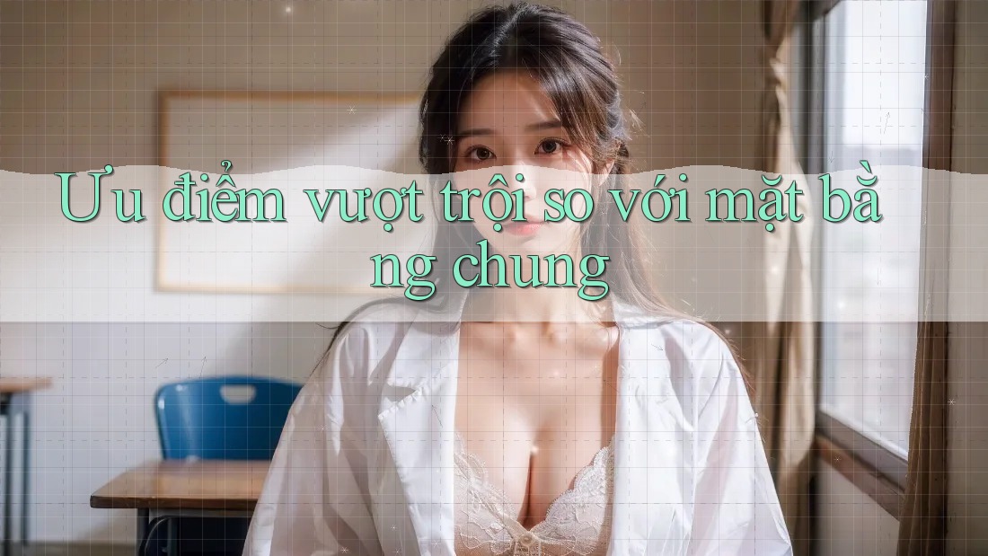 Ưu điểm vượt trội so với mặt bằng chung Ưu điểm vượt trội so với mặt bằng chung