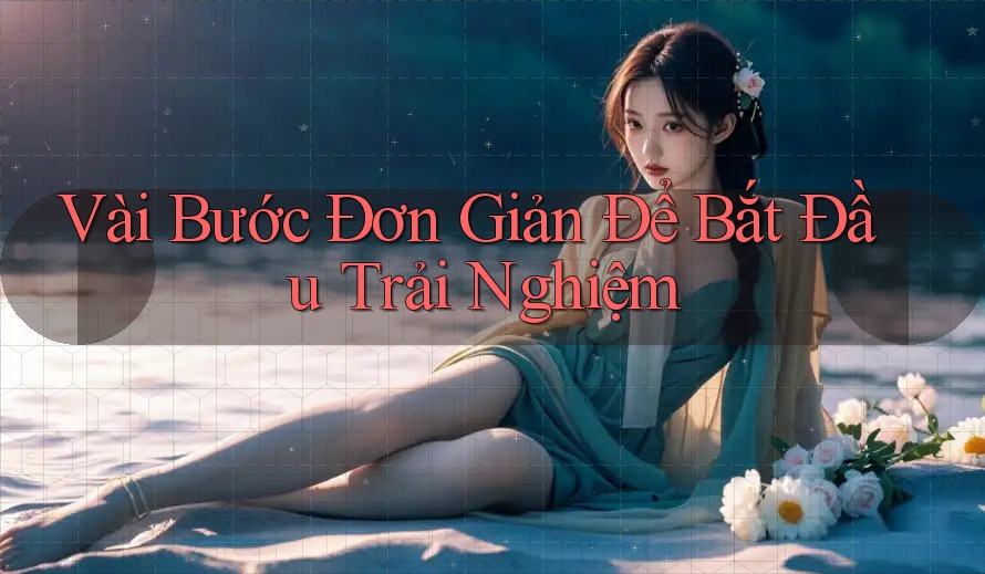 Vài Bước Đơn Giản Để Bắt Đầu Trải Nghiệm