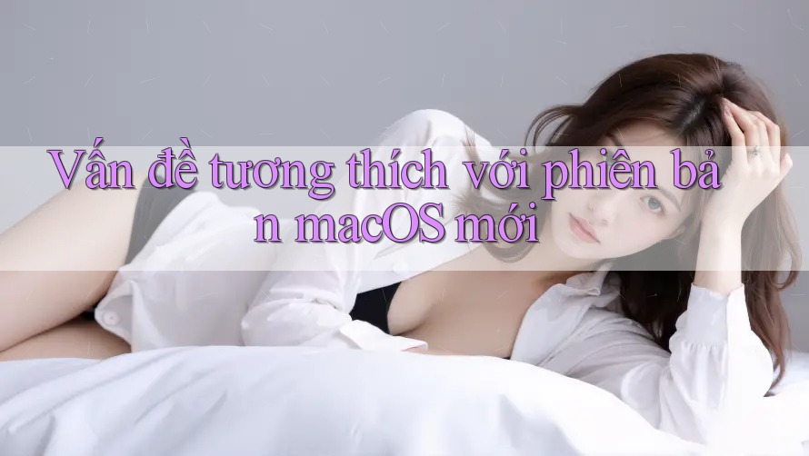 Vấn đề tương thích với phiên bản macOS mới Vấn đề tương thích với phiên bản macOS mới