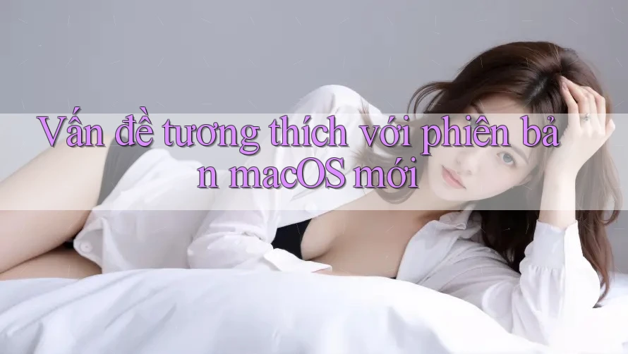 Vấn đề tương thích với phiên bản macOS mới Vấn đề tương thích với phiên bản macOS mới