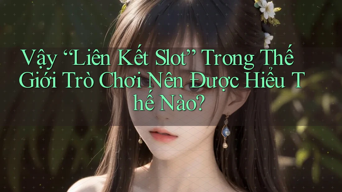 Vậy “Liên Kết Slot” Trong Thế Giới Trò Chơi Nên Được Hiểu Thế Nào? Vậy “Liên Kết Slot” Trong Thế Giới Trò Chơi Nên Được Hiểu Thế Nào?