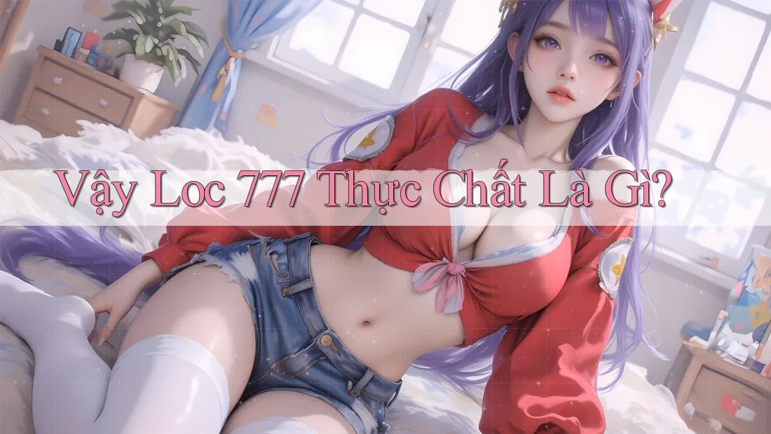 Vậy “Loc 777” Thực Chất Là Gì? Vậy “Loc 777” Thực Chất Là Gì?