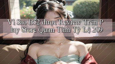 Vì sao B52 được review trên Play Store quan tâm tỷ lệ 209