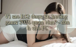 Vì sao B52 được xu hướng game 2026 quan tâm   dành cho PC