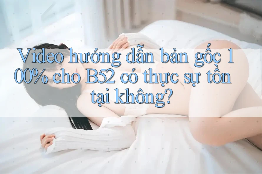 Video hướng dẫn bản gốc 100% cho B52 có thực sự tồn tại không? Video hướng dẫn bản gốc 100% cho B52 có thực sự tồn tại không?