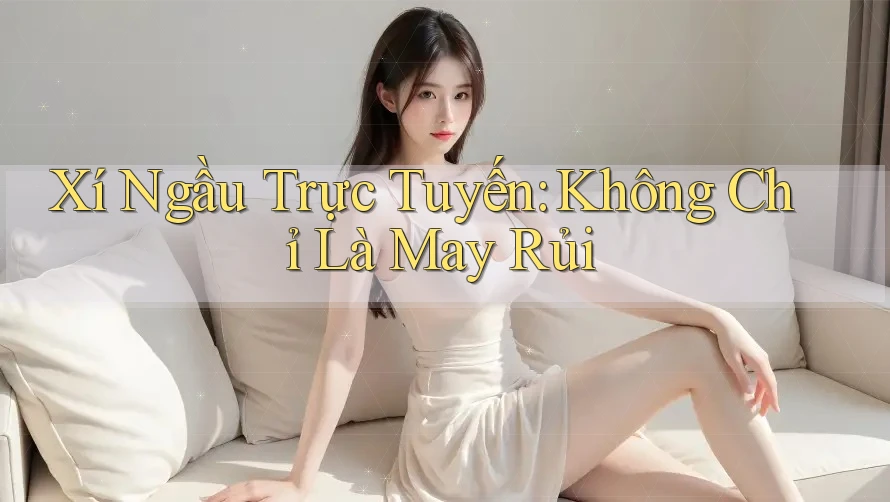 Xí Ngầu Trực Tuyến: Không Chỉ Là May Rủi Xí Ngầu Trực Tuyến: Không Chỉ Là May Rủi
